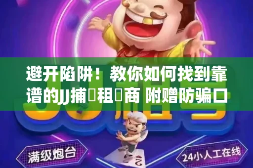 避开陷阱！教你如何找到靠谱的JJ捕魚租號商 附赠防骗口诀